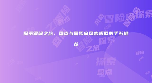 探索冒险之旅：盘点与冒险岛风格相似的手游推荐