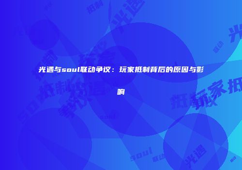 光遇与soul联动争议：玩家抵制背后的原因与影响