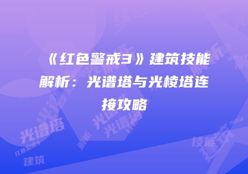 《红色警戒3》建筑技能解析：光谱塔与光棱塔连接攻略