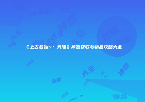 《上古卷轴5：天际》神器获取与物品攻略大全