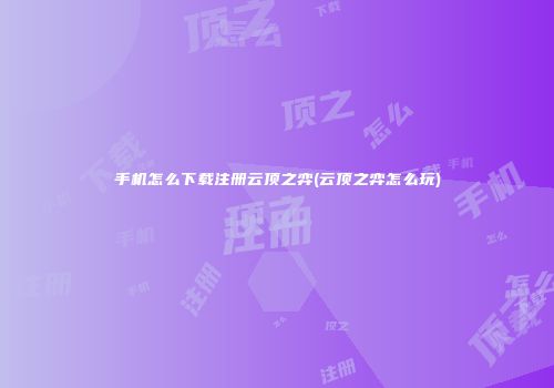 手机怎么下载注册云顶之弈(云顶之弈怎么玩)