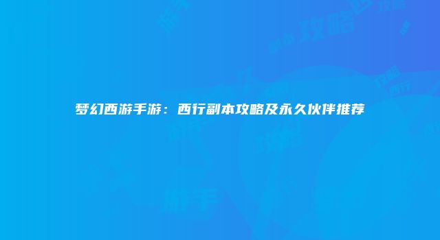 梦幻西游手游：西行副本攻略及永久伙伴推荐
