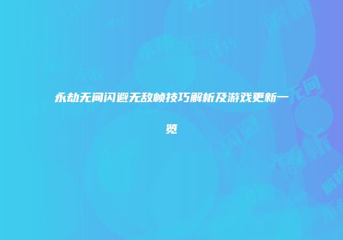 永劫无间闪避无敌帧技巧解析及游戏更新一览