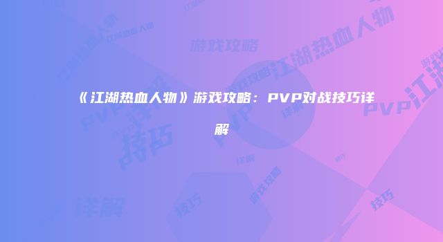 《江湖热血人物》游戏攻略：PVP对战技巧详解