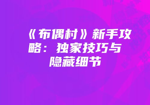 《布偶村》新手攻略：独家技巧与隐藏细节