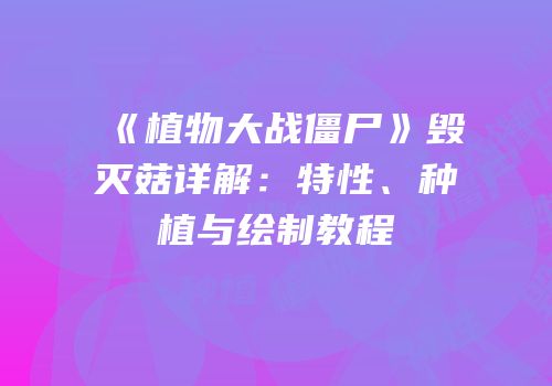 《植物大战僵尸》毁灭菇详解：特性、种植与绘制教程