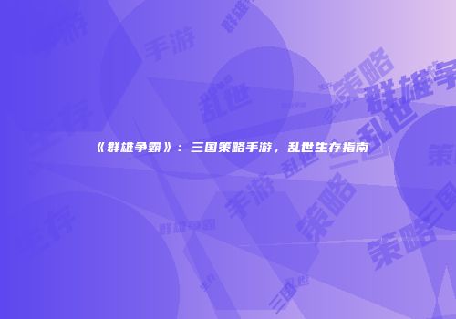 《群雄争霸》：三国策略手游，乱世生存指南