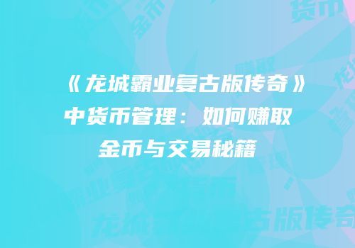 《龙城霸业复古版传奇》中货币管理：如何赚取金币与交易秘籍
