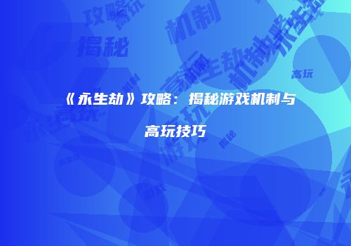 《永生劫》攻略：揭秘游戏机制与高玩技巧