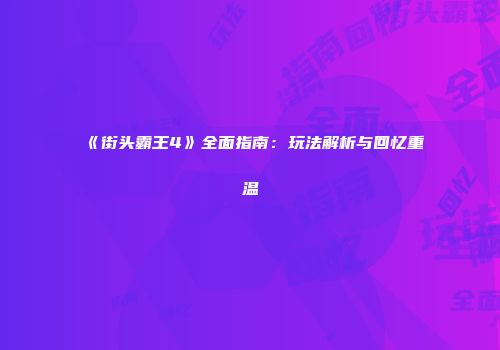 《街头霸王4》全面指南：玩法解析与回忆重温