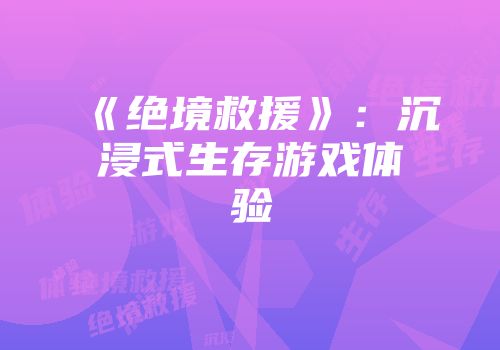 《绝境救援》：沉浸式生存游戏体验