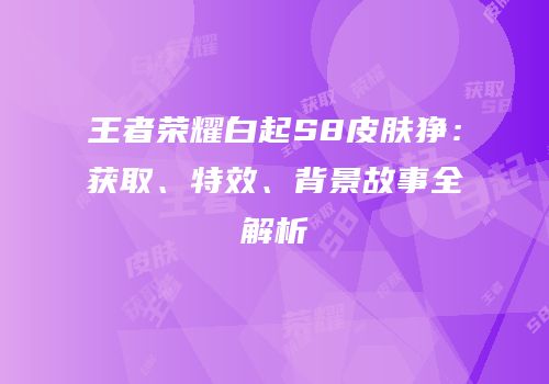 王者荣耀白起S8皮肤狰：获取、特效、背景故事全解析
