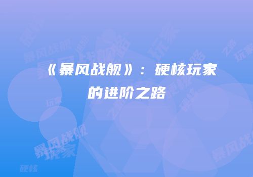 《暴风战舰》：硬核玩家的进阶之路