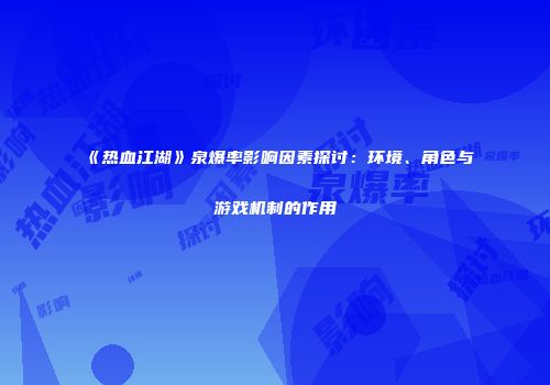 《热血江湖》泉爆率影响因素探讨：环境、角色与游戏机制的作用
