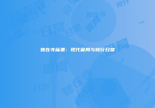 她在寺庙里：现代困局与修行日常