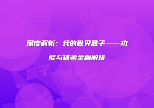 深度解析：我的世界盒子——功能与体验全面解析