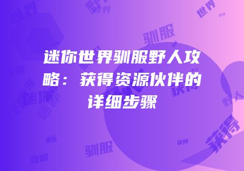 迷你世界驯服野人攻略：获得资源伙伴的详细步骤