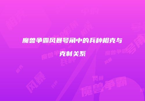 魔兽争霸风暴号角中的兵种相克与克制关系