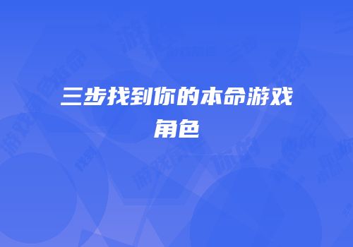 三步找到你的本命游戏角色