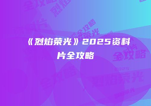 《烈焰荣光》2025资料片全攻略