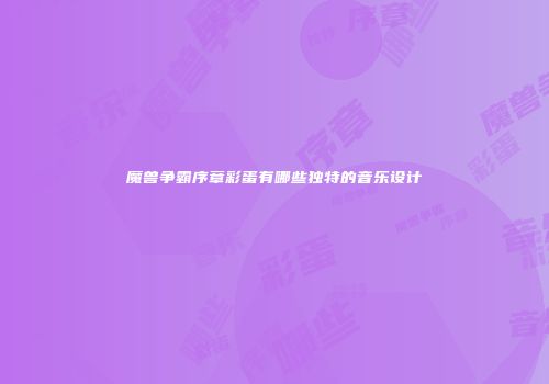 魔兽争霸序章彩蛋有哪些独特的音乐设计