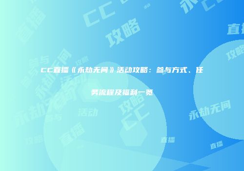 CC直播《永劫无间》活动攻略：参与方式、任务流程及福利一览