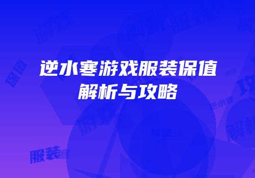 逆水寒游戏服装保值解析与攻略