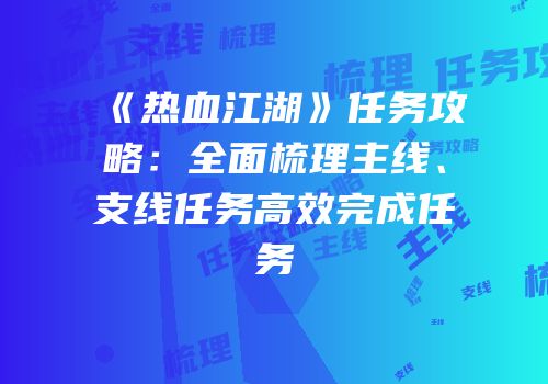 《热血江湖》任务攻略：全面梳理主线、支线任务高效完成任务