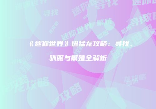 《迷你世界》迅猛龙攻略：寻找、驯服与繁殖全解析