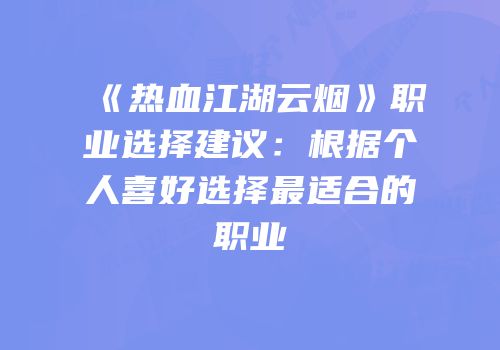 《热血江湖云烟》职业选择建议：根据个人喜好选择最适合的职业