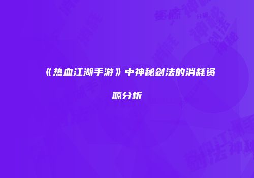 《热血江湖手游》中神秘剑法的消耗资源分析