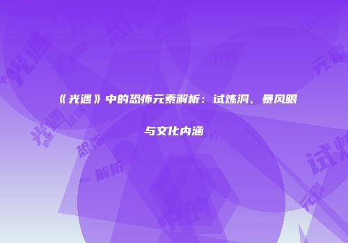 《光遇》中的恐怖元素解析：试炼洞、暴风眼与文化内涵