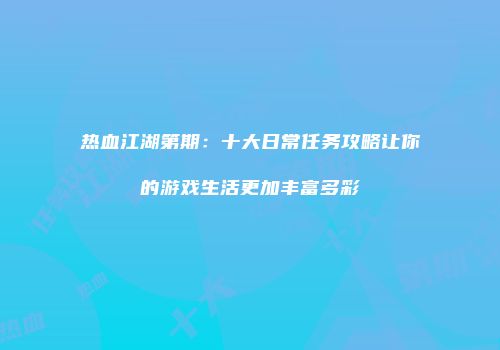 热血江湖第期：十大日常任务攻略让你的游戏生活更加丰富多彩