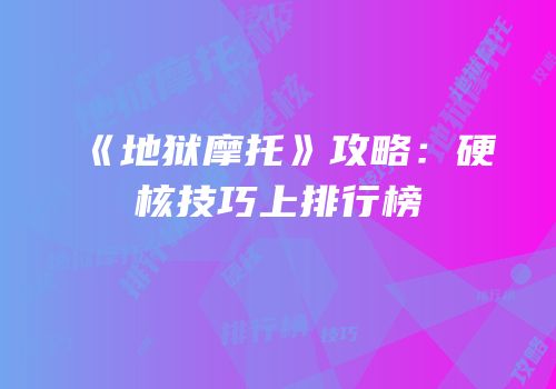 《地狱摩托》攻略：硬核技巧上排行榜