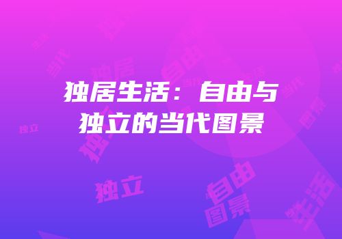 独居生活：自由与独立的当代图景