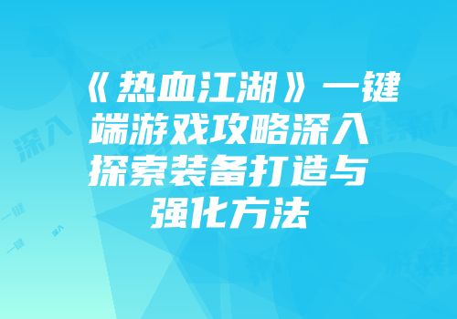 《热血江湖》一键端游戏攻略深入探索装备打造与强化方法