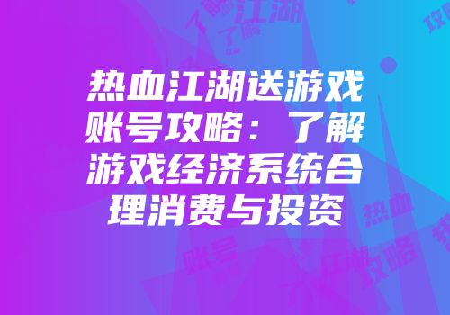 热血江湖送游戏账号攻略:了解游戏经济系统合理消费与投资