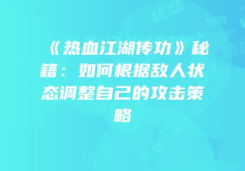 《热血江湖传功》秘籍：如何根据敌人状态调整自己的攻击策略