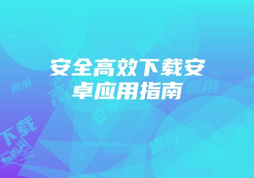 安全高效下载安卓应用指南