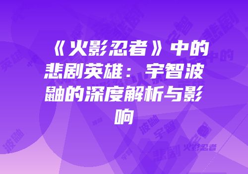 《火影忍者》中的悲剧英雄：宇智波鼬的深度解析与影响