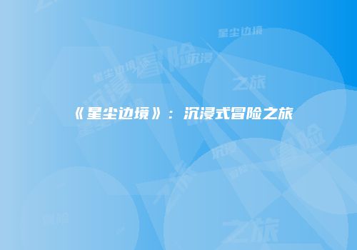 《星尘边境》：沉浸式冒险之旅
