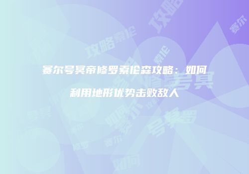 赛尔号冥帝修罗索伦森攻略：如何利用地形优势击败敌人