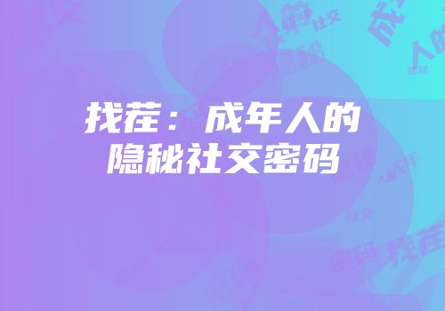 找茬：成年人的隐秘社交密码