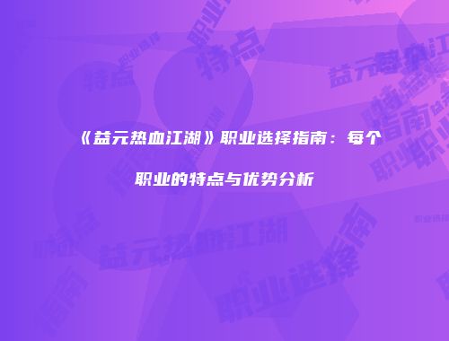 《益元热血江湖》职业选择指南:每个职业的特点与优势分析