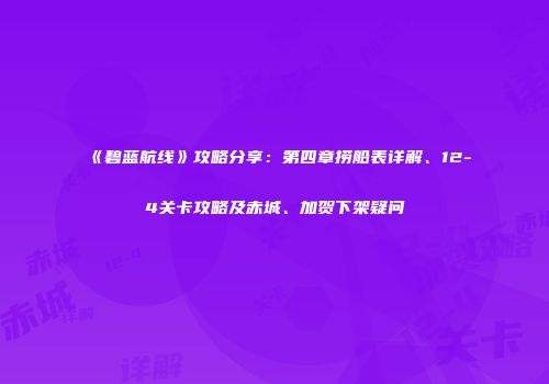 《碧蓝航线》攻略分享：第四章捞船表详解、12-4关卡攻略及赤城、加贺下架疑问
