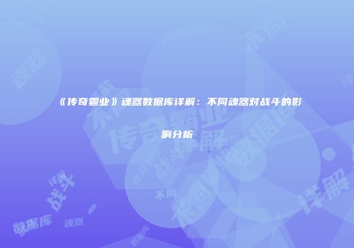 《传奇霸业》魂器数据库详解：不同魂器对战斗的影响分析
