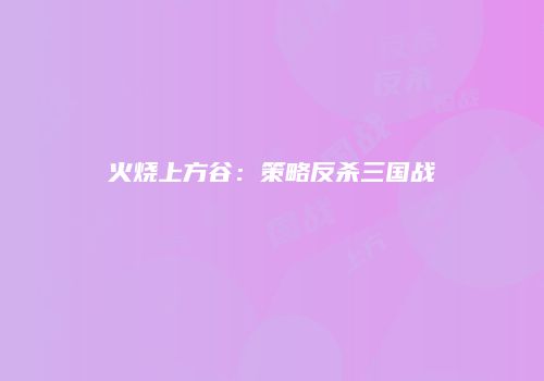 火烧上方谷：策略反杀三国战