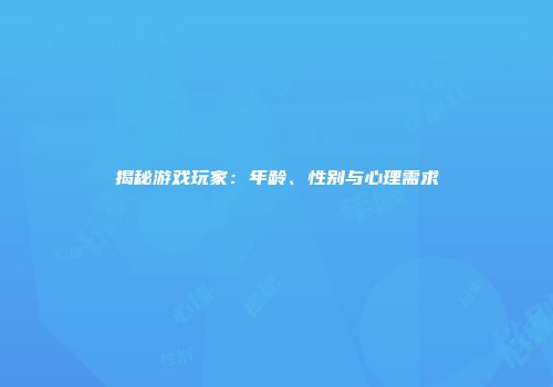 揭秘游戏玩家：年龄、性别与心理需求