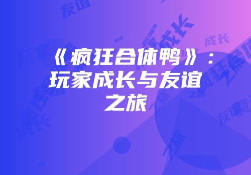 《疯狂合体鸭》：玩家成长与友谊之旅