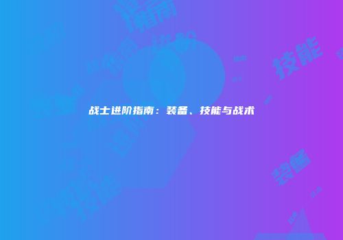 战士进阶指南：装备、技能与战术